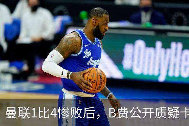 曼联1比4惨败后，B费公开质疑卡里克战术