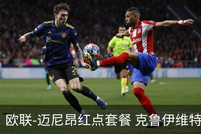 欧联-迈尼昂红点套餐 克鲁伊维特破门伯恩茅斯3-0米兰